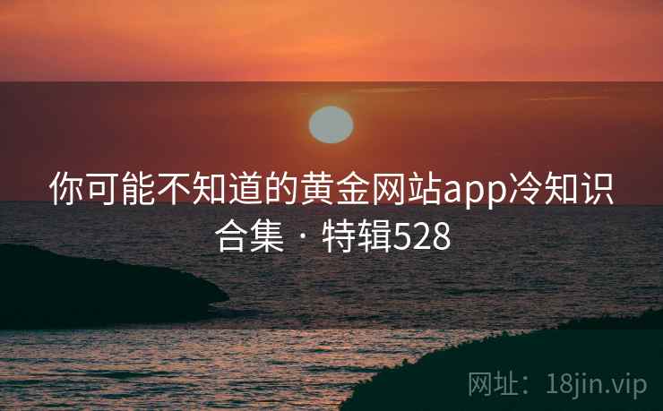 你可能不知道的黄金网站app冷知识合集 · 特辑528