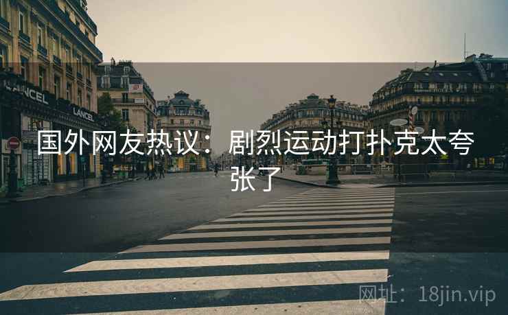 国外网友热议：剧烈运动打扑克太夸张了