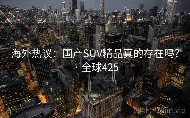 海外热议：国产SUV精品真的存在吗？ · 全球425