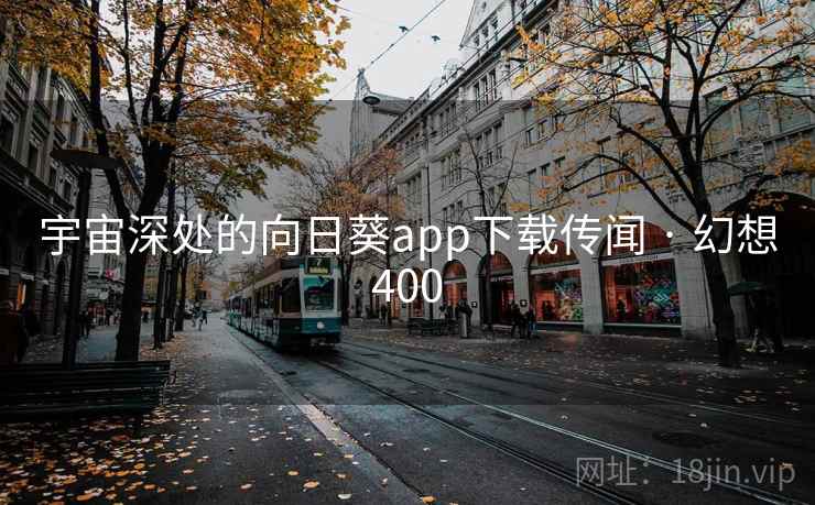 宇宙深处的向日葵app下载传闻 · 幻想400