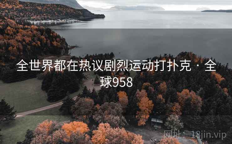 全世界都在热议剧烈运动打扑克 · 全球958 全世界都在热议剧烈运动打扑克 · 全球958