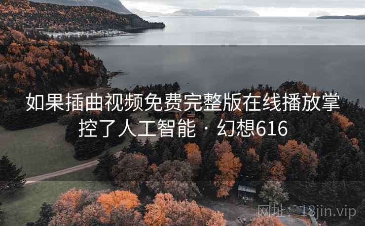 如果插曲视频免费完整版在线播放掌控了人工智能 · 幻想616