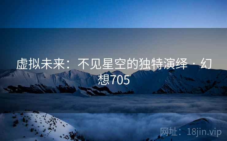 虚拟未来：不见星空的独特演绎 · 幻想705