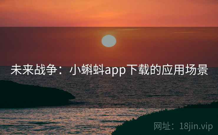 未来战争：小蝌蚪app下载的应用场景