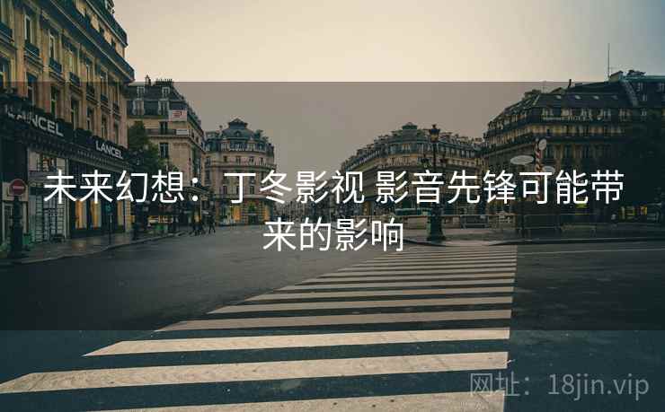 未来幻想：丁冬影视 影音先锋可能带来的影响