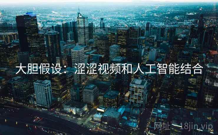 大胆假设：涩涩视频和人工智能结合
