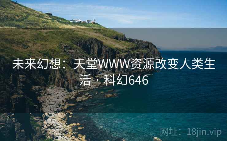 未来幻想：天堂WWW资源改变人类生活 · 科幻646