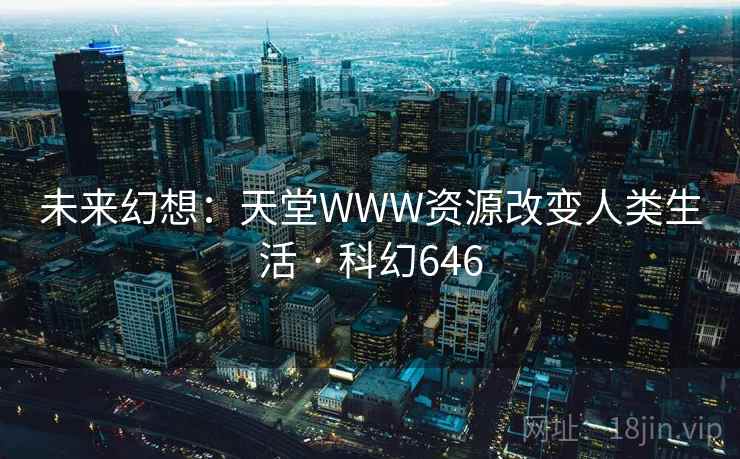 未来幻想：天堂WWW资源改变人类生活 · 科幻646