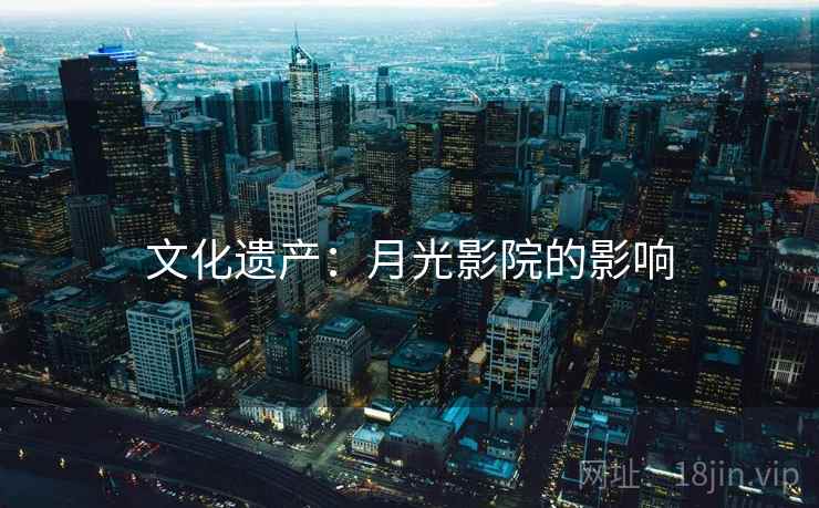 文化遗产:月光影院的影响 文化遗产:月光影院的影响