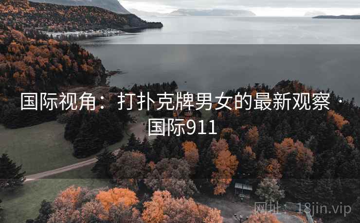 国际视角：打扑克牌男女的最新观察 · 国际911