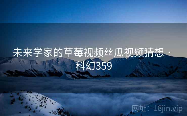 未来学家的草莓视频丝瓜视频猜想 · 科幻359