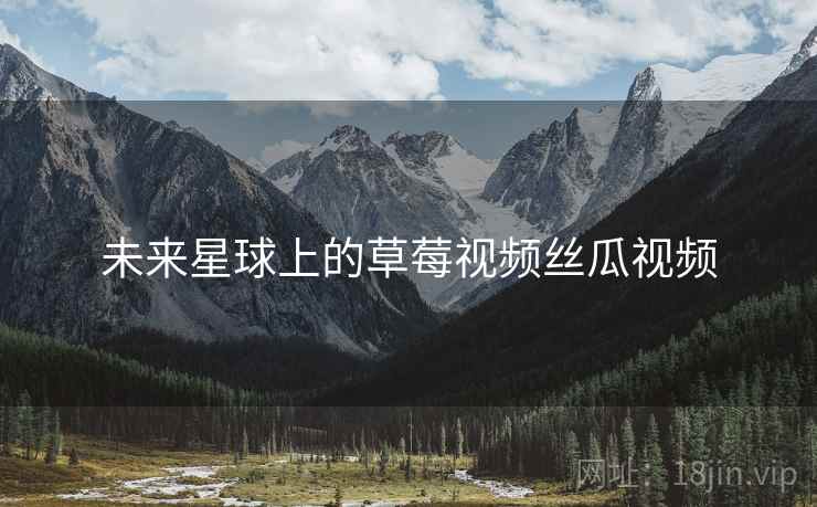 未来星球上的草莓视频丝瓜视频