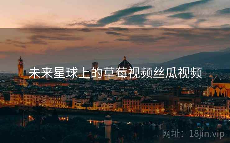 未来星球上的草莓视频丝瓜视频