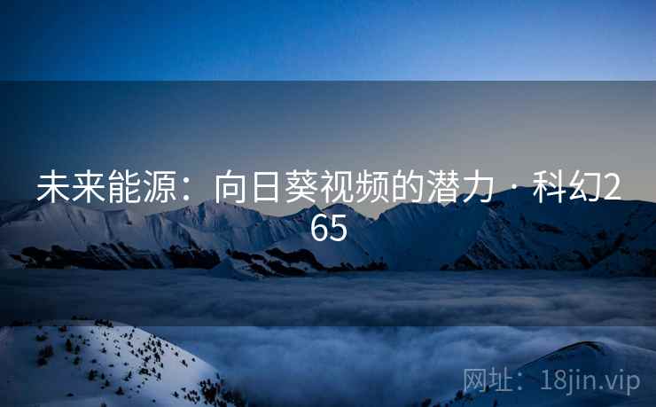 未来能源：向日葵视频的潜力 · 科幻265