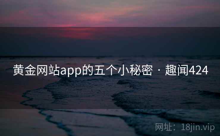 黄金网站app的五个小秘密 · 趣闻424