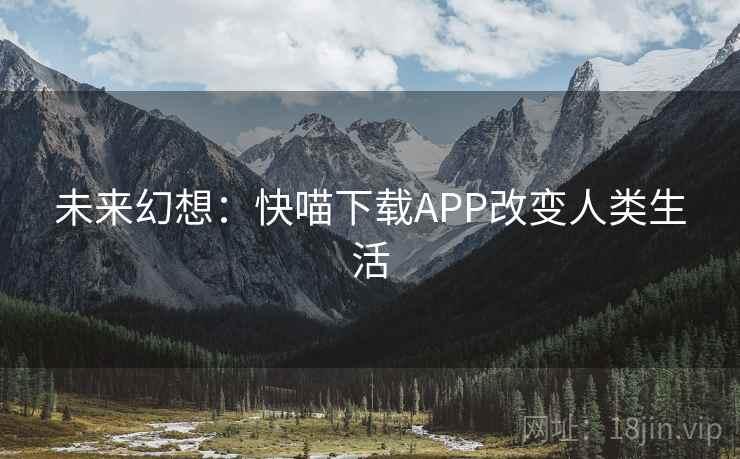 未来幻想:快喵下载APP改变人类生活 未来幻想:快喵下载APP改变人类生活