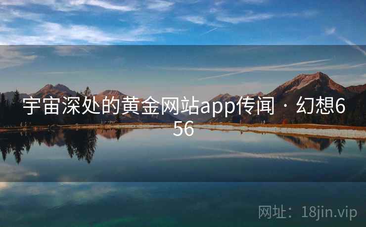 宇宙深处的黄金网站app传闻 · 幻想656 宇宙深处的黄金网站app传闻 · 幻想656