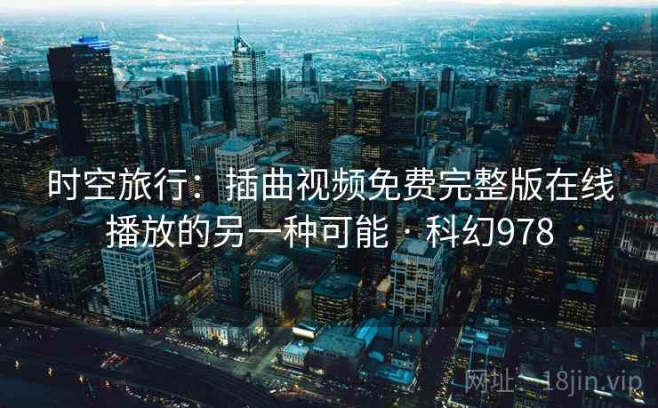 时空旅行:插曲视频免费完整版在线播放的另一种可能 · 科幻978 时空旅行:插曲视频免费完整版在线播放的另一种可能 · 科幻978