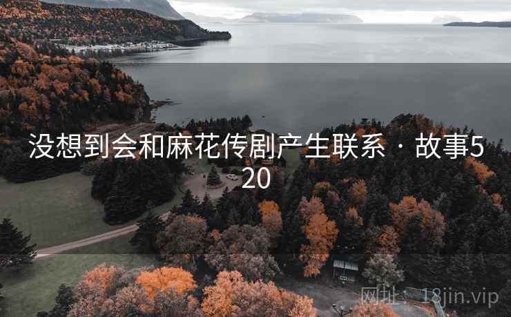 没想到会和麻花传剧产生联系 · 故事520