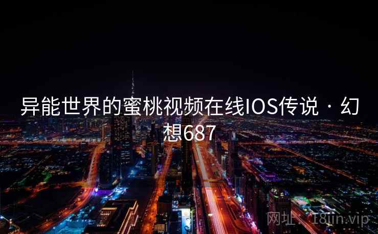 异能世界的蜜桃视频在线IOS传说 · 幻想687