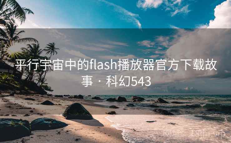 平行宇宙中的flash播放器官方下载故事 · 科幻543