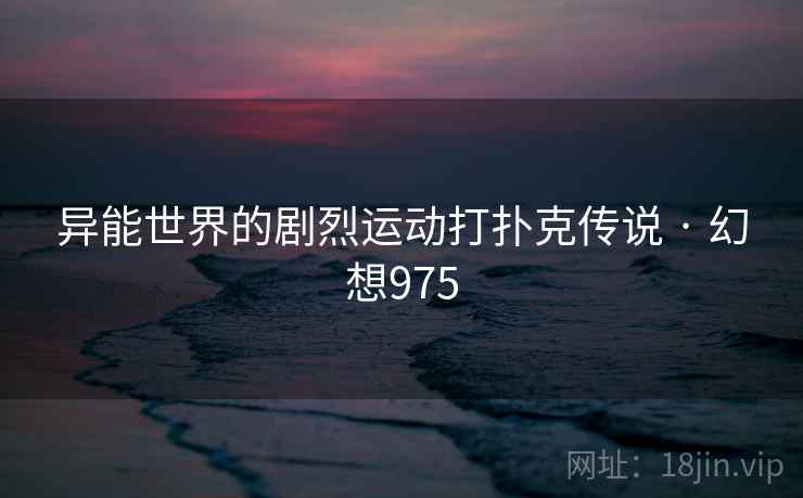 异能世界的剧烈运动打扑克传说 · 幻想975