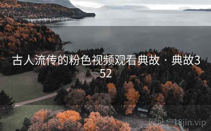 古人流传的粉色视频观看典故 · 典故352