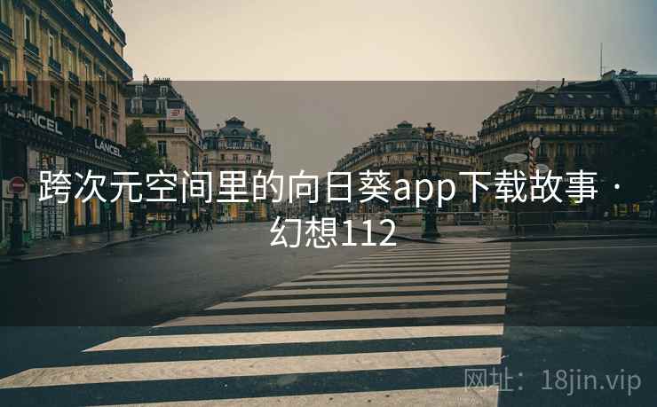 跨次元空间里的向日葵app下载故事 · 幻想112 跨次元空间里的向日葵app下载故事 · 幻想112