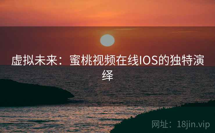 虚拟未来:蜜桃视频在线IOS的独特演绎