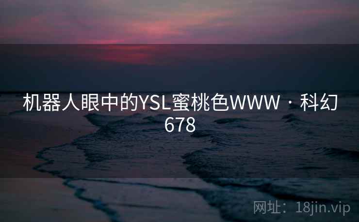 机器人眼中的YSL蜜桃色WWW · 科幻678
