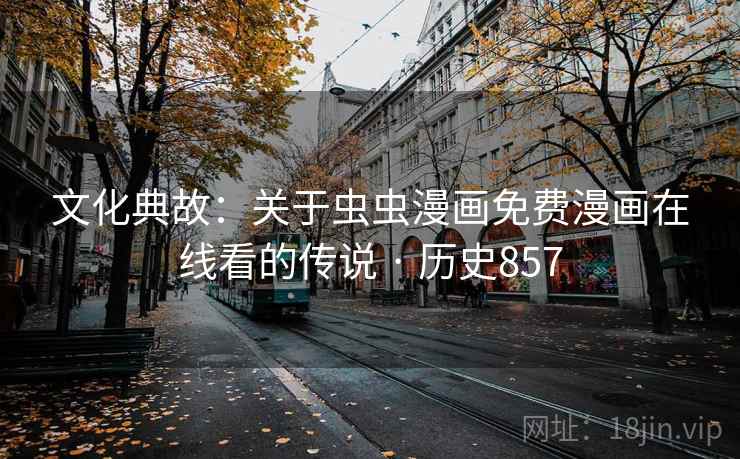 文化典故：关于虫虫漫画免费漫画在线看的传说 · 历史857