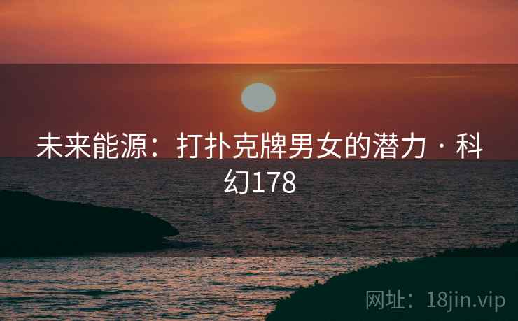 未来能源:打扑克牌男女的潜力 · 科幻178