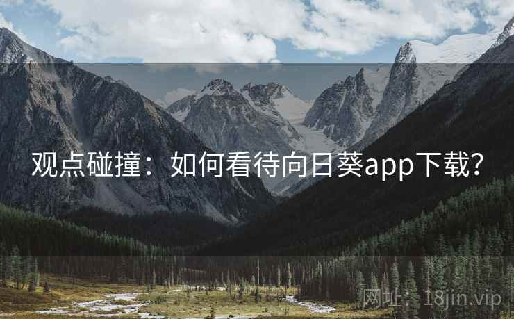 观点碰撞:如何看待向日葵app下载?