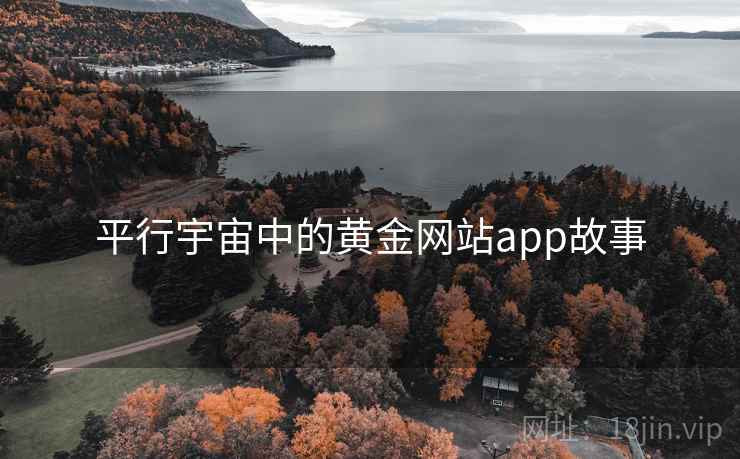 平行宇宙中的黄金网站app故事 平行宇宙中的黄金网站app故事