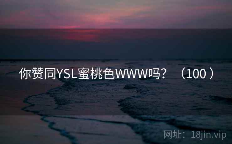你赞同YSL蜜桃色WWW吗？（100 ）