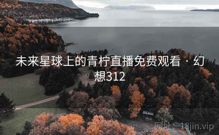 未来星球上的青柠直播免费观看 · 幻想312