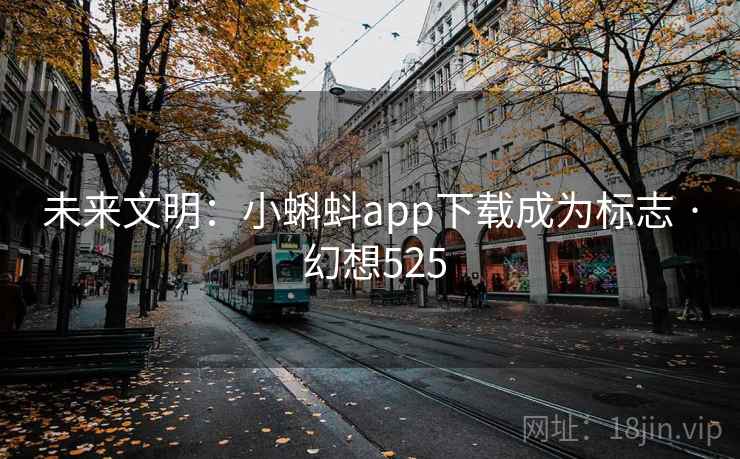 未来文明：小蝌蚪app下载成为标志 · 幻想525