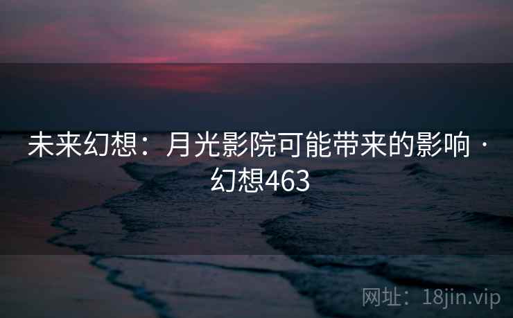 未来幻想：月光影院可能带来的影响 · 幻想463