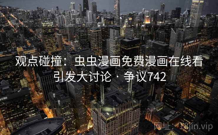 观点碰撞：虫虫漫画免费漫画在线看引发大讨论 · 争议742