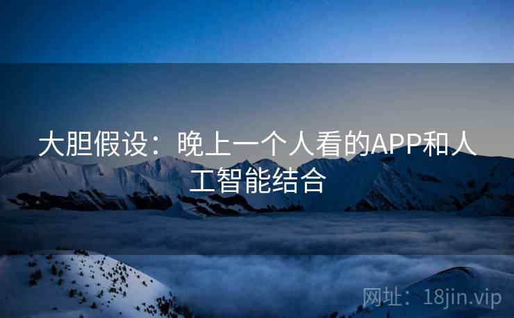 大胆假设:晚上一个人看的APP和人工智能结合