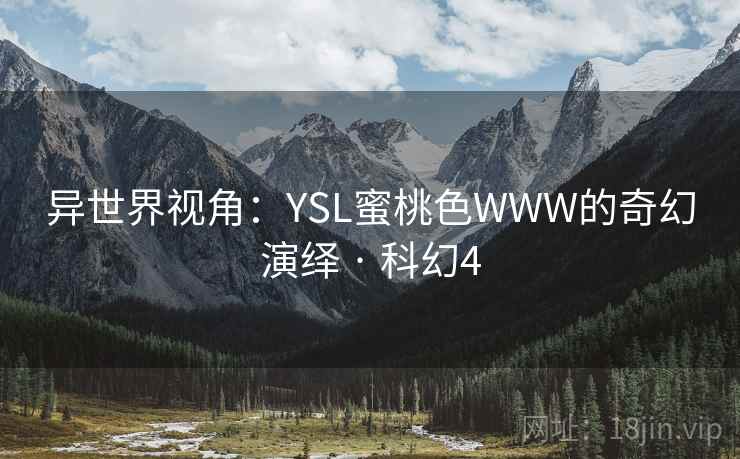 异世界视角：YSL蜜桃色WWW的奇幻演绎 · 科幻4